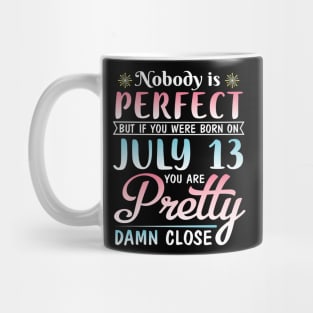 Nobody Is Perfect But If You Were Born On July 13 You Are Pretty Damn Close Happy Birthday To Me You Mug